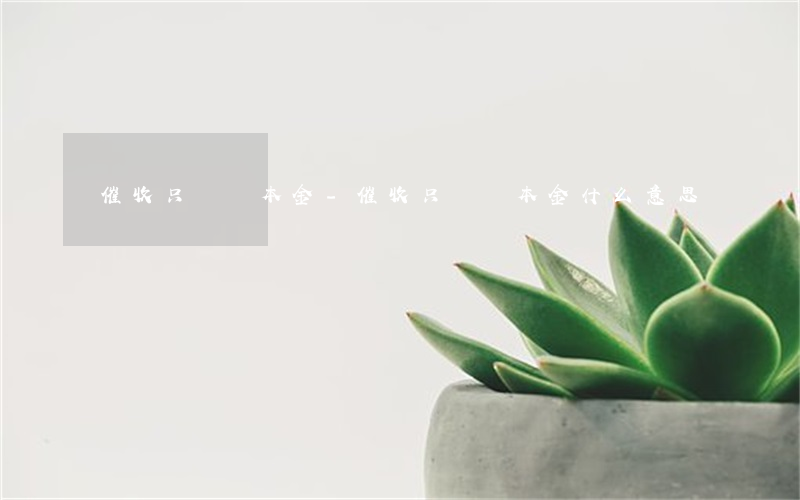 催收只讓還本金-催收只讓還本金什么意思