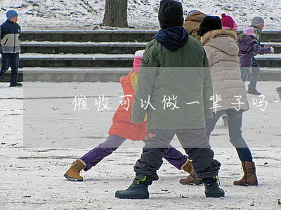 催收可以做一辈子吗-催收能做一辈子吗