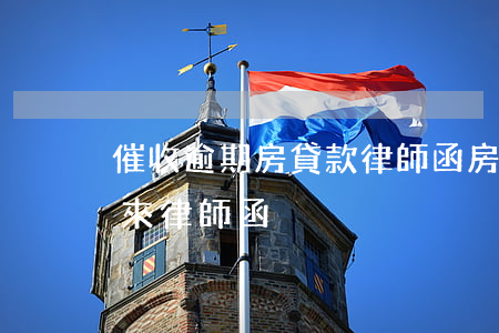 催收逾期房貸款律師函(房貸逾期發(fā)來律師函)