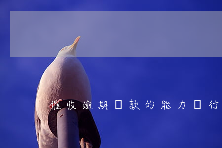 催收逾期貸款的能力(銀行貸款逾期催收)