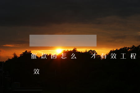 催款函怎么寫才有效(工程催款函怎么寫才有效)