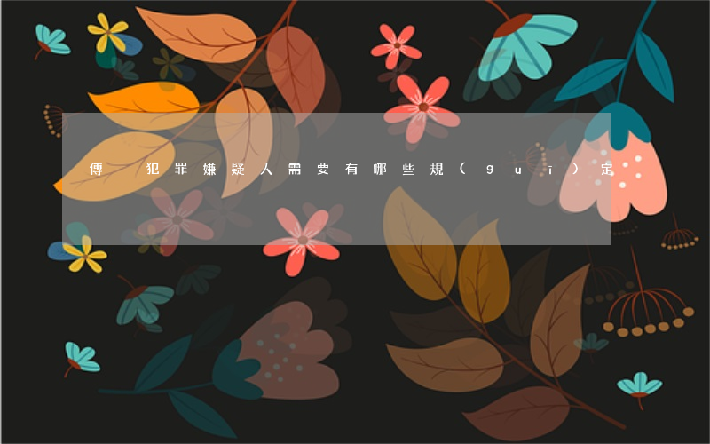 傳喚犯罪嫌疑人需要有哪些規(guī)定