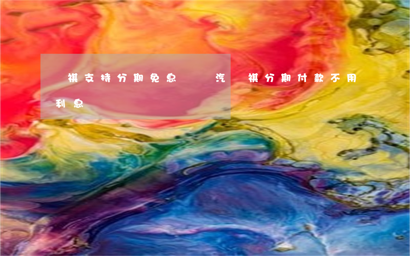 傳祺支持分期免息嗎(廣汽傳祺分期付款不用利息?)