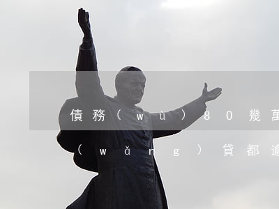 債務(wù)80幾萬(wàn)信用卡網(wǎng)貸都逾期-債務(wù)80幾萬(wàn)信用卡網(wǎng)貸都逾期怎么辦