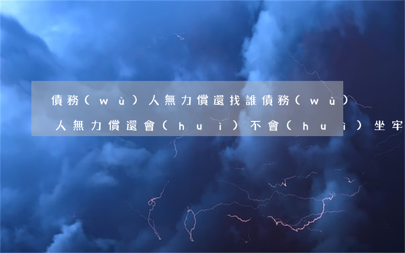 債務(wù)人無力償還找誰(債務(wù)人無力償還會(huì)不會(huì)坐牢)