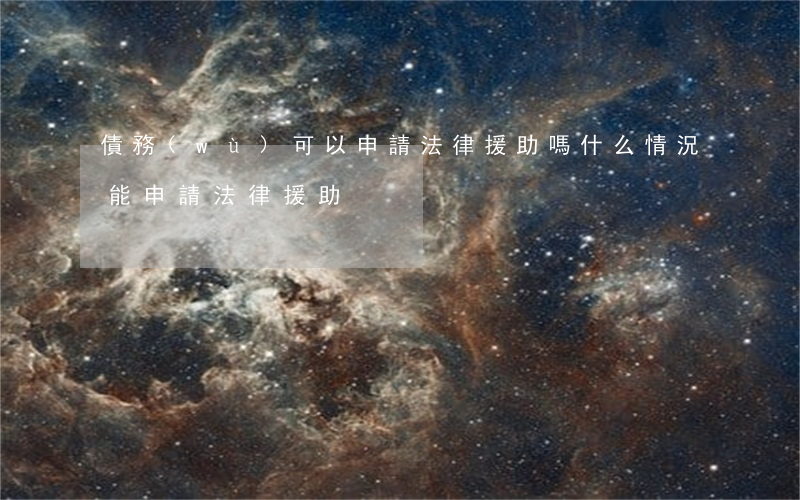 債務(wù)可以申請法律援助嗎(什么情況能申請法律援助)