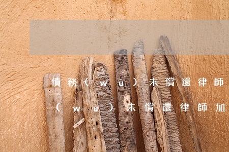 債務(wù)未償還律師加微信可以嗎（債務(wù)未償還律師加微信）
