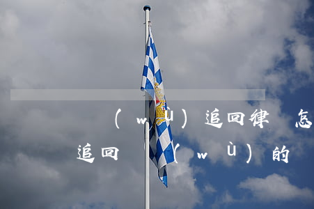 債務(wù)追回律師怎么收費(fèi) 追回債務(wù)的時效是多少