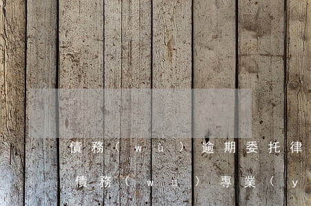 債務(wù)逾期委托律師協(xié)商 債務(wù)專業(yè)律師協(xié)商