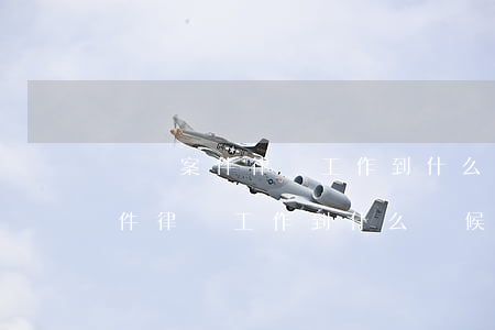 債務案件律師工作到什么時候結束-債務案件律師工作到什么時候結束呢