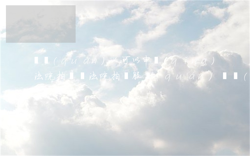 債權(quán)人可以申請(qǐng)法院拍賣嗎(法院拍賣股權(quán)債務(wù)誰承擔(dān))