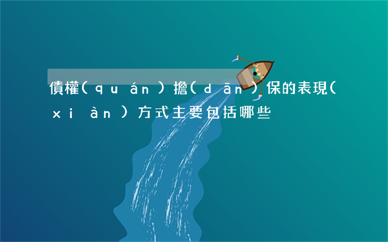 債權(quán)擔(dān)保的表現(xiàn)方式主要包括哪些