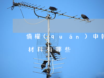 債權(quán)申報(bào)所需要的材料有哪些