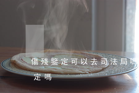 傷殘鑒定可以去司法局嗎(法院可以做傷殘鑒定嗎)
