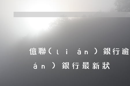 億聯(lián)銀行逾期起訴(億聯(lián)銀行最新狀況)