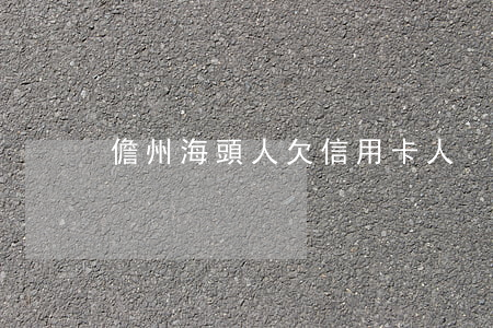 儋州海頭人欠信用卡人