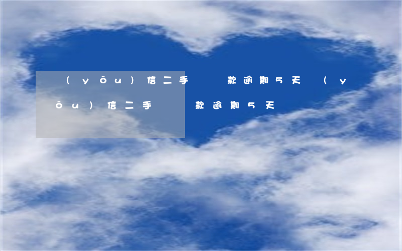 優(yōu)信二手車還款逾期5天(優(yōu)信二手車還款逾期5天)