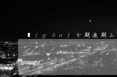 優(yōu)分期逾期三年