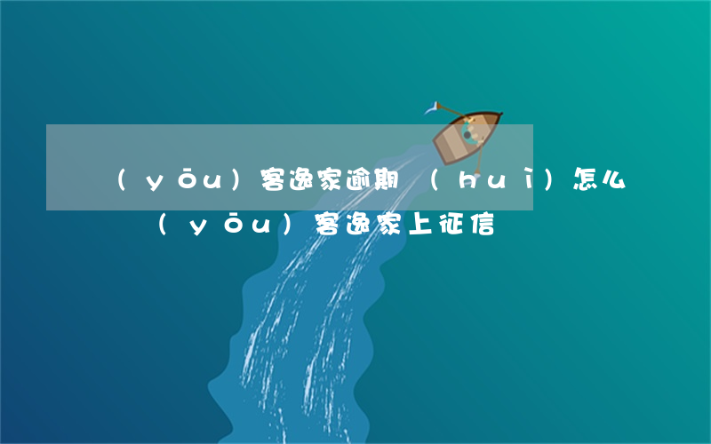 優(yōu)客逸家逾期會(huì)怎么樣(優(yōu)客逸家上征信嗎)