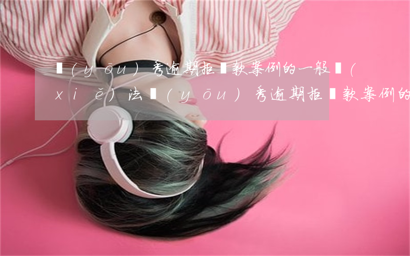 優(yōu)秀逾期拒貸款案例的一般寫(xiě)法(優(yōu)秀逾期拒貸款案例的一般寫(xiě)法是什么)