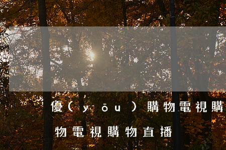 優(yōu)購物電視購物(優(yōu)購物電視購物直播)