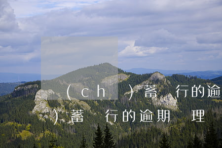 儲(chǔ)蓄銀行的逾期處理(儲(chǔ)蓄銀行的逾期處理辦法)