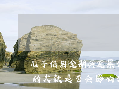 儿子信用逾期会连累父母吗，信用卡逾期：儿子的欠款是否会影响父母？