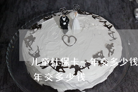 儿童社保卡一年交多少钱(北京儿童社保卡一年交多少钱)