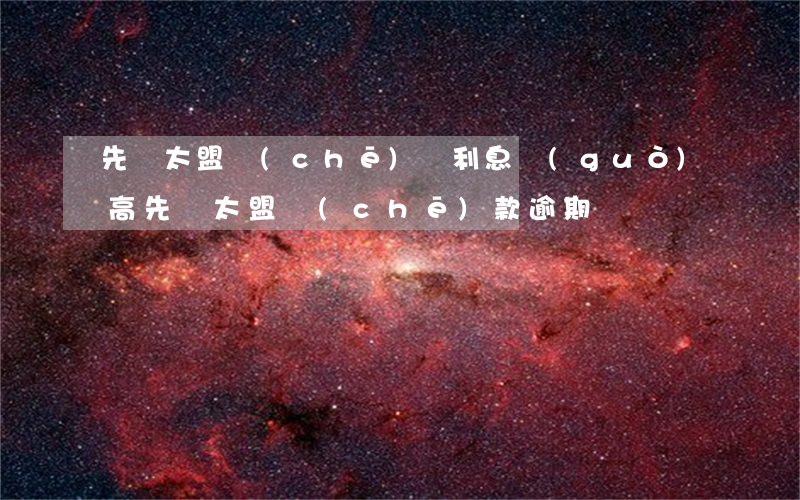 先鋒太盟車(chē)貸利息過(guò)高（先鋒太盟車(chē)款逾期）
