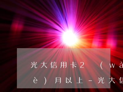 光大信用卡2萬(wàn)多逾期三個(gè)月以上-光大信用卡2萬(wàn)多逾期三個(gè)月以上