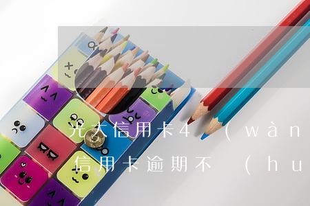 光大信用卡4萬(wàn)逾期半年多（光大信用卡逾期不會(huì)咋樣）