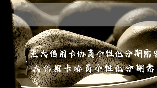 光大信用卡协商个性化分期需要面签吗-光大信用卡协商个性化分期需要面签吗