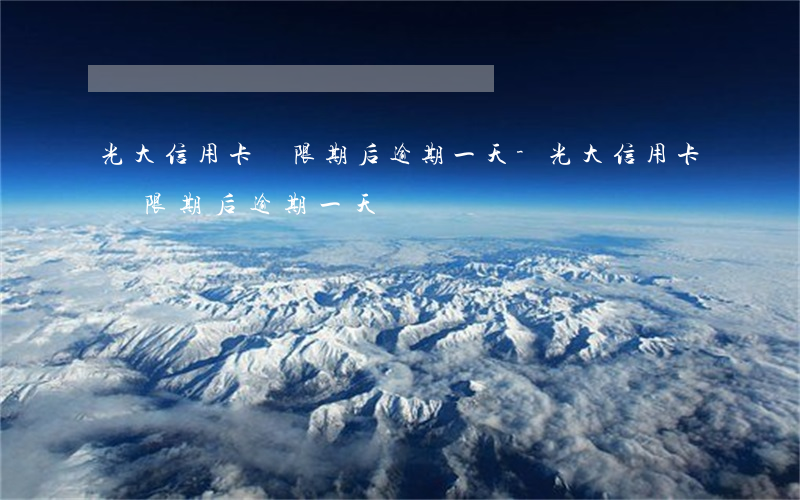 光大信用卡寬限期后逾期一天-光大信用卡寬限期后逾期一天