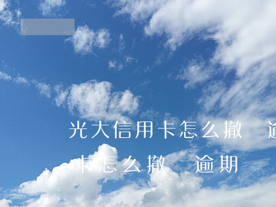 光大信用卡怎么撤銷逾期違約金-光大信用卡怎么撤銷逾期違約金申請
