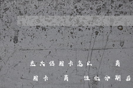 光大信用卡怎么樣協商個性化分期-光大信用卡協商個性化分期后還不了怎么辦