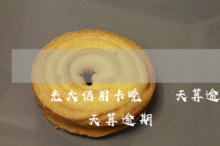 光大信用卡晚還兩天算逾期嗎(光大信用卡晚還兩天算逾期嗎)