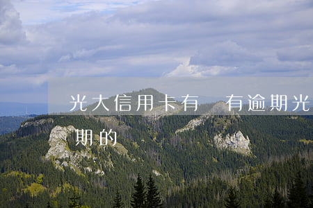 光大信用卡有沒有逾期(光大信用卡有沒有逾期的)