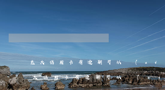 光大信用卡有逾期可以協(xié)商嗎(光大信用卡有逾期可以協(xié)商嗎)