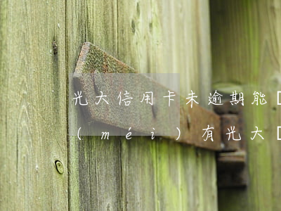 光大信用卡未逾期能協(xié)商嗎(有沒(méi)有光大銀行信用卡協(xié)商還款成功的)