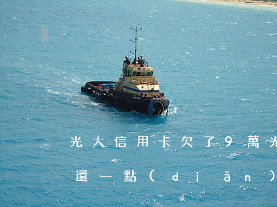 光大信用卡欠了9萬(光大信用卡欠9萬每月還一點(diǎn)會(huì)被起訴嗎)