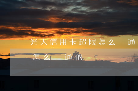 光大信用卡超限怎么開通-光大信用卡超限怎么開通的