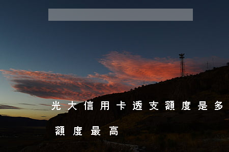 光大信用卡透支額度是多少(光大銀行什么卡額度最高)