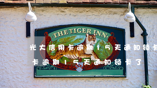 光大信用卡逾期15天通知锁卡-光大信用卡逾期15天通知锁卡了