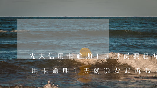光大信用卡逾期1天就说要起诉我-光大信用卡逾期1天就说要起诉我怎么办