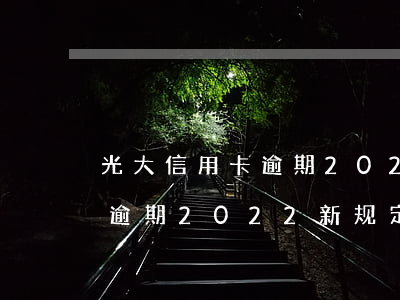 光大信用卡逾期2022新规-光大信用卡逾期2022新规定