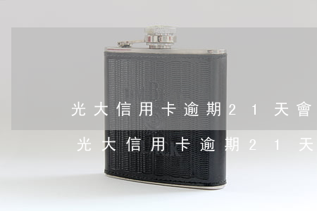 光大信用卡逾期21天會(huì)怎么辦 光大信用卡逾期21天會(huì)怎么辦