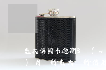 光大信用卡逾期3萬(wàn)3個(gè)月銀行(光大銀行信用卡5萬(wàn)逾期多久)