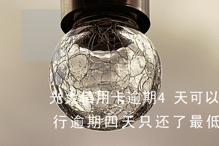 光大信用卡逾期4天可以还最低吗-光大银行逾期四天只还了最低还款额可以吗