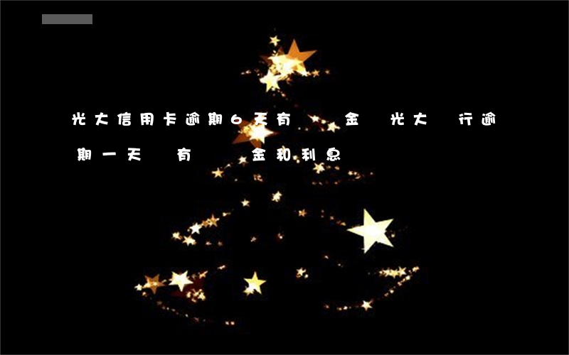 光大信用卡逾期6天有滯納金嗎(光大銀行逾期一天會有滯納金和利息嗎)