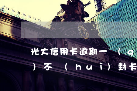 光大信用卡逾期一個(gè)月會(huì)不會(huì)封卡-光大信用卡逾期一個(gè)月會(huì)不會(huì)封卡了